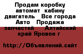 Продам коробку-автомат, кабину,двигатель - Все города Авто » Продажа запчастей   . Алтайский край,Яровое г.